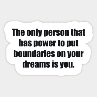 The only person that has power to put boundaries on your dreams is you Sticker